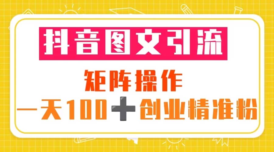抖音图文引流 矩阵操作 一天100+创业精准粉（5节视频课+素材模板）时点搞钱-网创项目资源站-副业项目-创业项目-搞钱项目时点搞钱