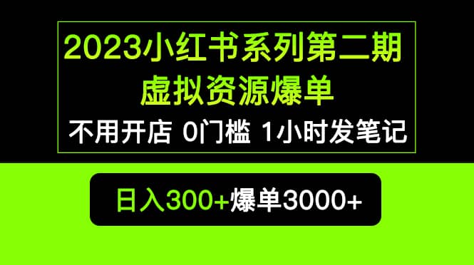 2023小红书系列第二期 虚拟资源私域变现爆单,不用开店简单暴利0门槛发笔记时点搞钱-网创项目资源站-副业项目-创业项目-搞钱项目时点搞钱