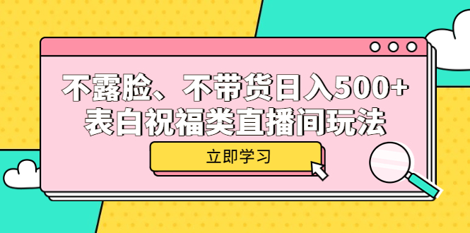 不露脸、不带货日入500+的表白祝福类直播间玩法时点搞钱-网创项目资源站-副业项目-创业项目-搞钱项目时点搞钱