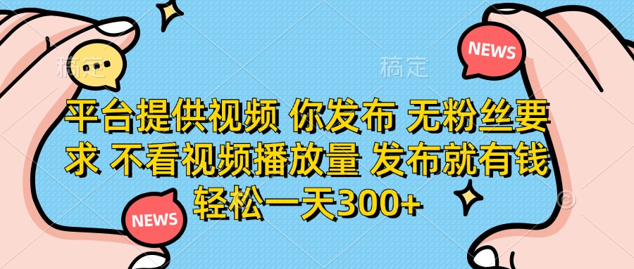 平台提供视频，你发布  无粉丝要求，不看视频播放量，发布就有钱，轻松一天300+时点搞钱-网创项目资源站-副业项目-创业项目-搞钱项目时点搞钱