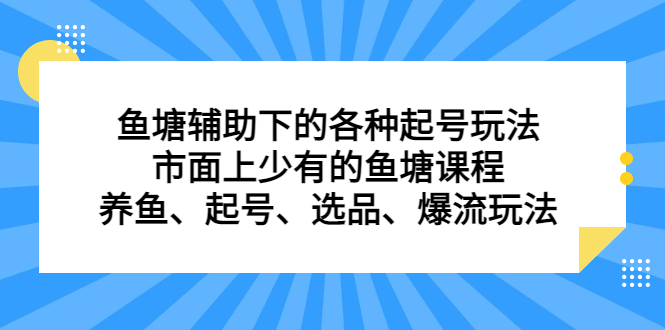 鱼塘辅助下的各种起号玩法，市面上少有的鱼塘课程，养鱼、起号、选品、爆流玩法时点搞钱-网创项目资源站-副业项目-创业项目-搞钱项目时点搞钱