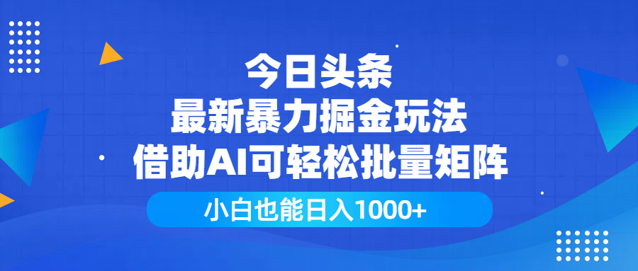 今日头条最新暴力掘金玩法，借助AI可轻松批量矩阵，小白也能日入1000+时点搞钱-网创项目资源站-副业项目-创业项目-搞钱项目时点搞钱