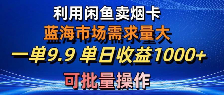 利用咸鱼卖烟卡，蓝海市场需求量大，一单9.9单日收益1000+，可批量操作时点搞钱-网创项目资源站-副业项目-创业项目-搞钱项目时点搞钱