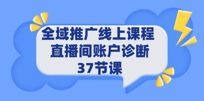 全域推广线上课程 _ 直播间账户诊断 37节课时点搞钱-网创项目资源站-副业项目-创业项目-搞钱项目时点搞钱
