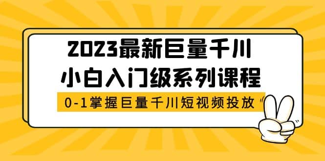 2023最新巨量千川小白入门级系列课程，从0-1掌握巨量千川短视频投放时点搞钱-网创项目资源站-副业项目-创业项目-搞钱项目时点搞钱