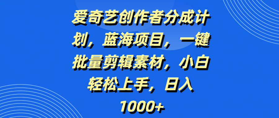 爱奇艺创作者分成计划,蓝海项目,一键批量剪辑素材,小白轻松上手,日入1000+时点搞钱-网创项目资源站-副业项目-创业项目-搞钱项目时点搞钱