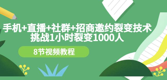 手机+直播+社群+招商邀约裂变技术：挑战1小时裂变1000人（8节视频教程）时点搞钱-网创项目资源站-副业项目-创业项目-搞钱项目时点搞钱
