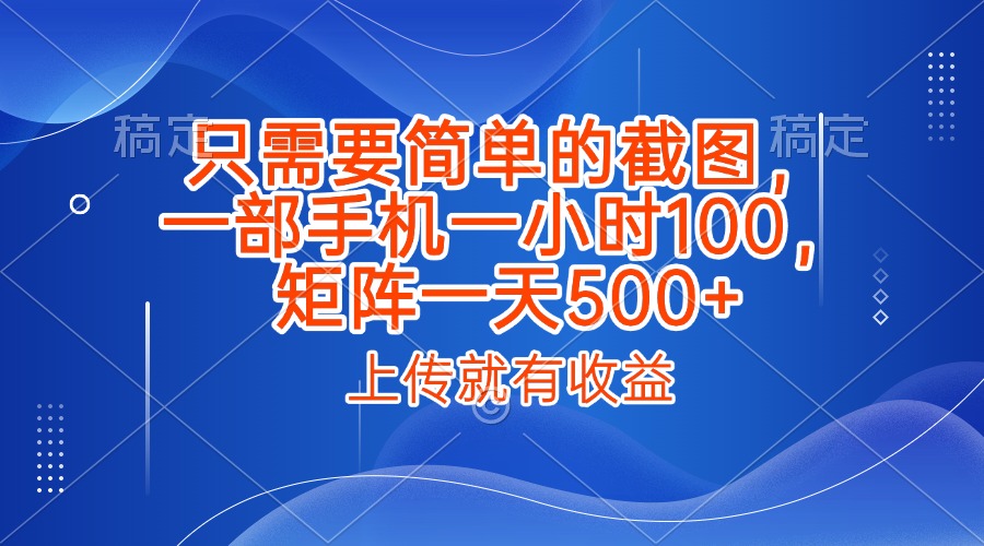 只需要简单的截图,上传就能有收益,一部手机不限地方不限时间,一小时100,矩阵放大一天500+时点搞钱-网创项目资源站-副业项目-创业项目-搞钱项目时点搞钱