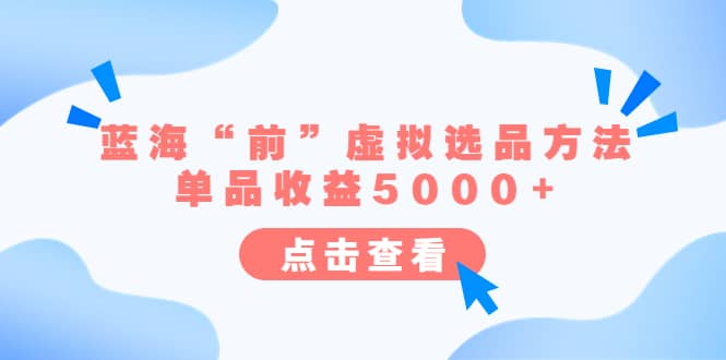 某公众号付费文章《蓝海“前”虚拟选品方法：单品收益5000+》时点搞钱-网创项目资源站-副业项目-创业项目-搞钱项目时点搞钱