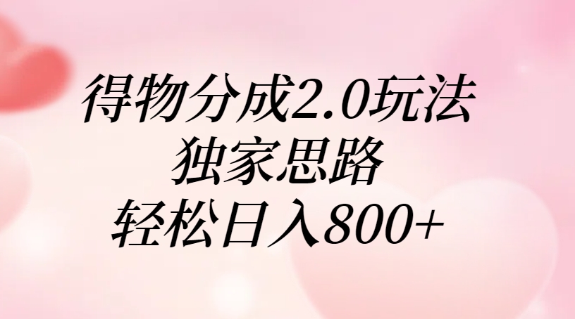 得物分成2.0玩法，独家思路，轻松日入800+时点搞钱-网创项目资源站-副业项目-创业项目-搞钱项目时点搞钱