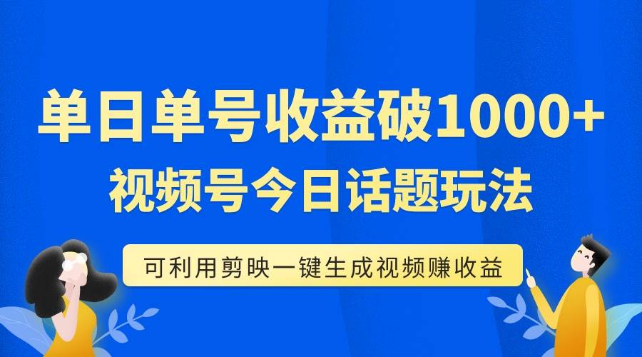 单号单日收益1000+，视频号今日话题玩法，可利用剪映一键生成视频时点搞钱-网创项目资源站-副业项目-创业项目-搞钱项目时点搞钱
