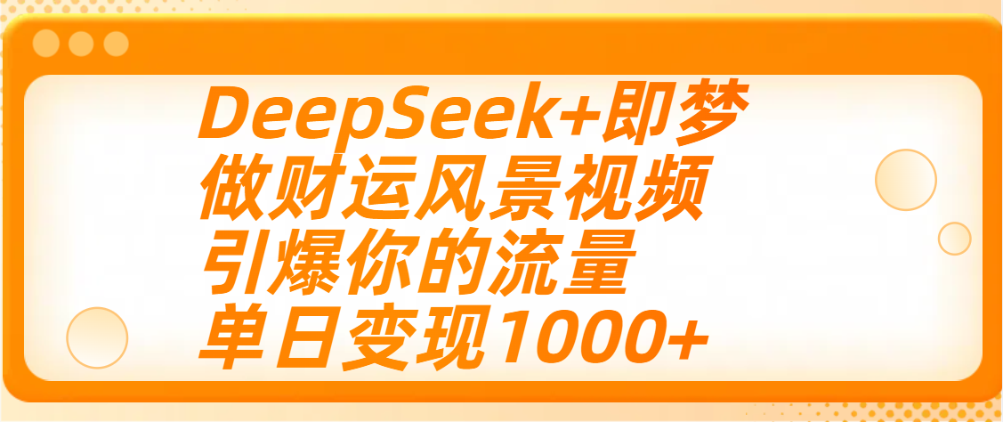 用DeepSeek+即梦制作财运风景视频,引爆你的流量,单日变现1000+时点搞钱-网创项目资源站-副业项目-创业项目-搞钱项目时点搞钱
