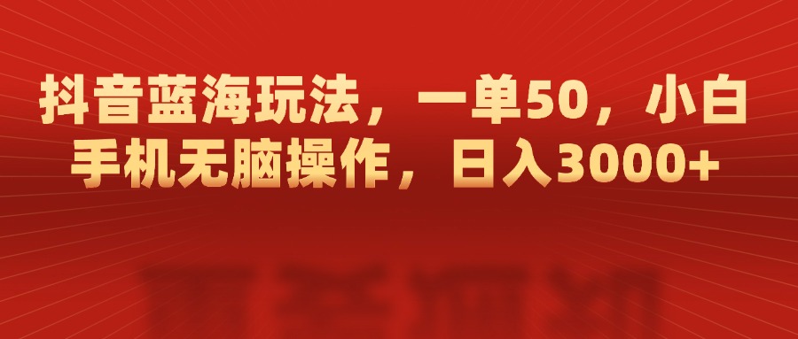 抖音蓝海玩法，一单50，小白手机无脑操作，日入3000+时点搞钱-网创项目资源站-副业项目-创业项目-搞钱项目时点搞钱