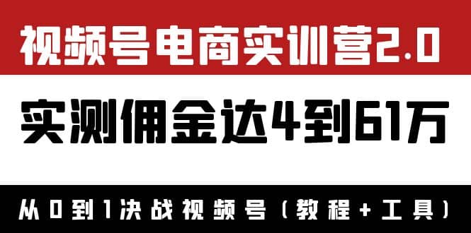 外面收费1900×视频号电商实训营2.0：实测佣金达4到61万（教程+工具）时点搞钱-网创项目资源站-副业项目-创业项目-搞钱项目时点搞钱