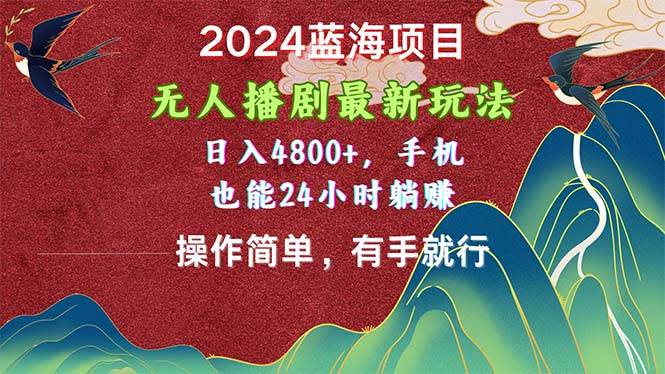2024蓝海项目，无人播剧最新玩法，日入4800+，手机也能操作简单有手就行时点搞钱-网创项目资源站-副业项目-创业项目-搞钱项目时点搞钱