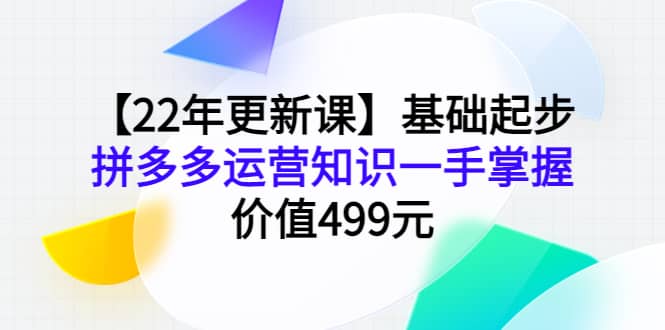【22年更新课】基础起步，拼多多运营知识一手掌握，价值499元时点搞钱-网创项目资源站-副业项目-创业项目-搞钱项目时点搞钱