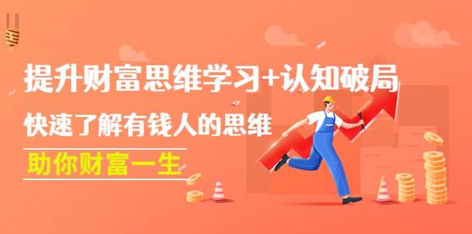 提升财富思维学习+认知破局：快速了解有钱人的思维，助你财富一生时点搞钱-网创项目资源站-副业项目-创业项目-搞钱项目时点搞钱