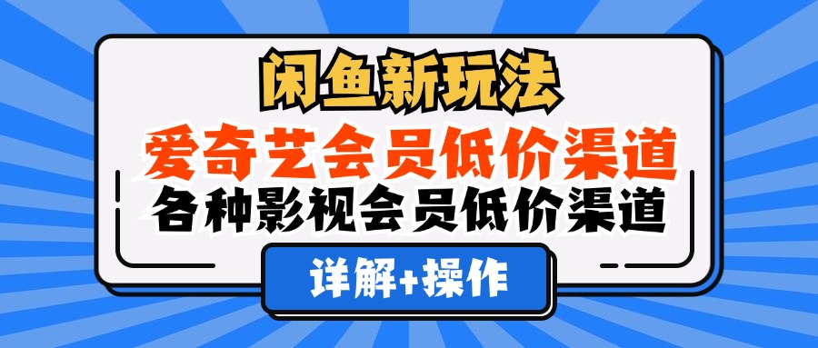 闲鱼新玩法，爱奇艺会员低价渠道，各种影视会员低价渠道详解时点搞钱-网创项目资源站-副业项目-创业项目-搞钱项目时点搞钱