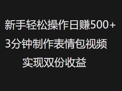 新手小白轻松操作日赚500+，3分钟制作表情包视频，实现双份收益时点搞钱-网创项目资源站-副业项目-创业项目-搞钱项目时点搞钱