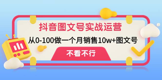抖音图文号实战运营教程：从0-100做一个月销售10w+图文号时点搞钱-网创项目资源站-副业项目-创业项目-搞钱项目时点搞钱