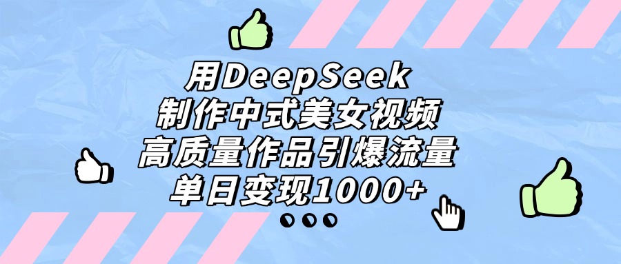 用DeepSeek制作中式美女视频，高质量作品引爆流量，单日变现1000+时点搞钱-网创项目资源站-副业项目-创业项目-搞钱项目时点搞钱