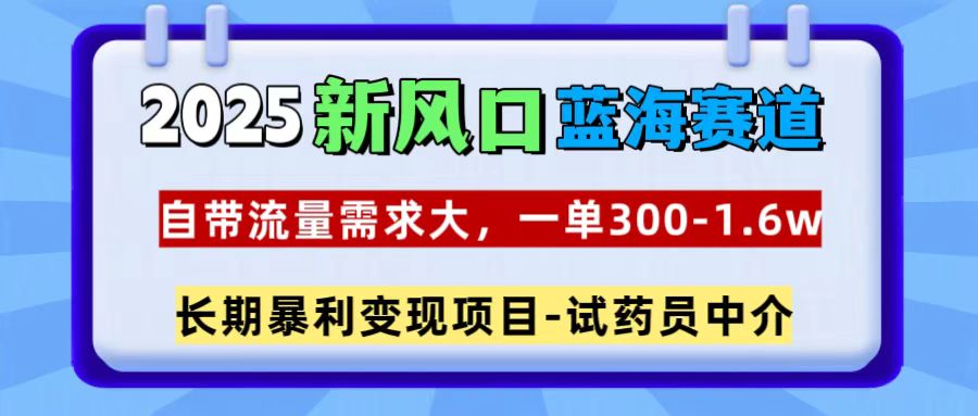 2025新风口蓝海赛道，一单300~1.6w，自带流量需求大，试药员中介时点搞钱-网创项目资源站-副业项目-创业项目-搞钱项目时点搞钱