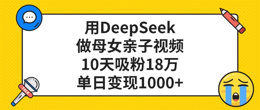 利用DeepSeek生成母女亲子视频,10天吸粉18万,单日变现1000+时点搞钱-网创项目资源站-副业项目-创业项目-搞钱项目时点搞钱