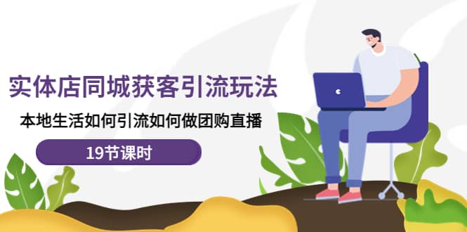 实体店同城获客玩法，本地生活如何做团购直播（19节课时）时点搞钱-网创项目资源站-副业项目-创业项目-搞钱项目时点搞钱