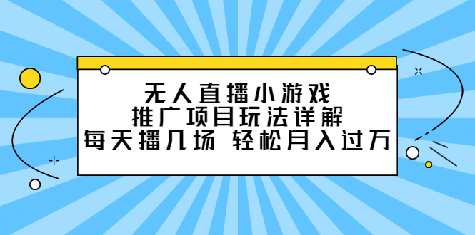 无人直播小游戏推广项目玩法详解【视频课程】时点搞钱-网创项目资源站-副业项目-创业项目-搞钱项目时点搞钱
