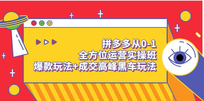 拼多多从0-1全方位运营实操班：爆款玩法+成交高峰黑车玩法（价值1280）时点搞钱-网创项目资源站-副业项目-创业项目-搞钱项目时点搞钱
