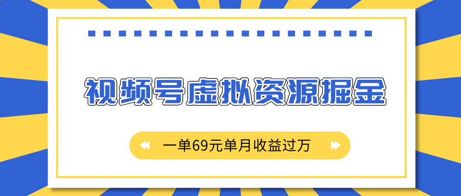 外面收费2980的项目，视频号虚拟资源掘金，一单69元单月收益过万时点搞钱-网创项目资源站-副业项目-创业项目-搞钱项目时点搞钱