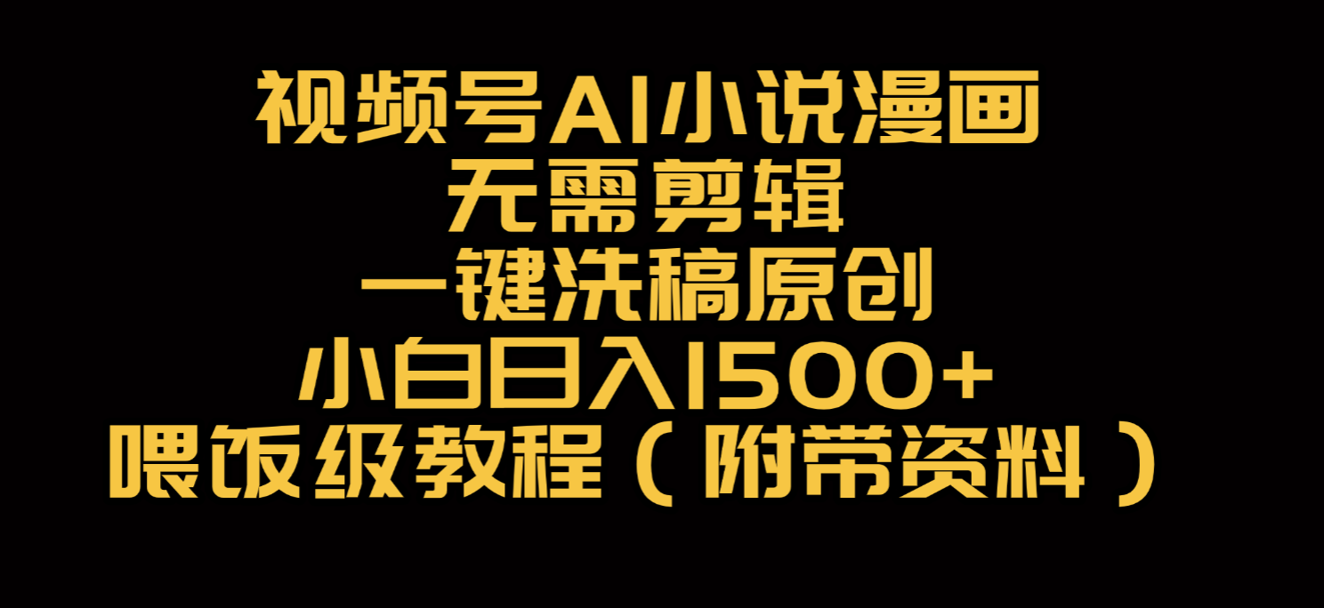 视频号AI小说漫画，无需剪辑，一键洗稿原创，小白日入500+，喂饭级教程时点搞钱-网创项目资源站-副业项目-创业项目-搞钱项目时点搞钱