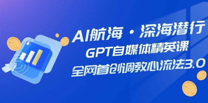 AI航海·深海潜行，GPT自媒体精英课，全网首创调教心流法3.0（20节课）时点搞钱-网创项目资源站-副业项目-创业项目-搞钱项目时点搞钱
