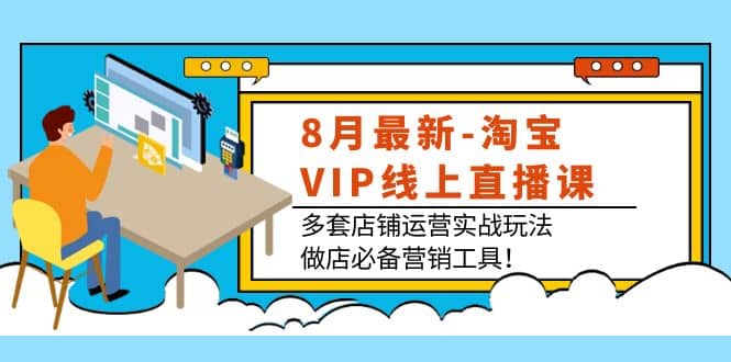 8月最新-淘宝VIP线上直播课：多套店铺运营实战玩法，做店必备营销工具时点搞钱-网创项目资源站-副业项目-创业项目-搞钱项目时点搞钱