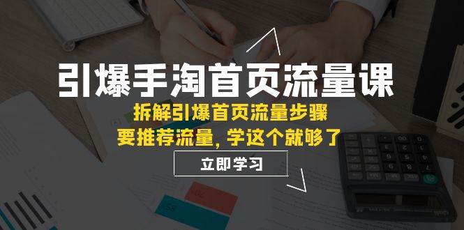 引爆-手淘首页流量课：拆解引爆首页流量步骤，要推荐流量，学这个就够了时点搞钱-网创项目资源站-副业项目-创业项目-搞钱项目时点搞钱