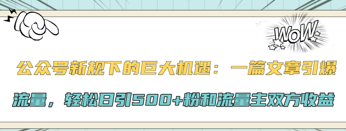 公众号新规下的巨大机遇:轻松日引500+粉和流量主双方收益,一篇文章引爆流量时点搞钱-网创项目资源站-副业项目-创业项目-搞钱项目时点搞钱