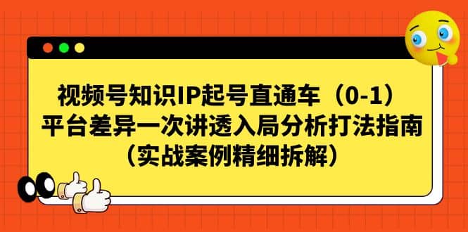 视频号知识IP起号直通车（0-1），平台差异一次讲透入局分析打法指南（实战案例精细拆解）时点搞钱-网创项目资源站-副业项目-创业项目-搞钱项目时点搞钱