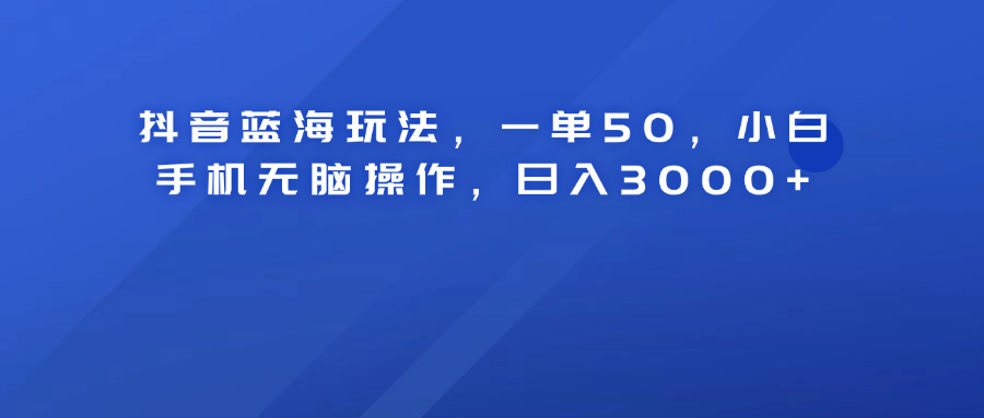 抖音蓝海玩法，一单50！小白手机无脑操作，日入3000+时点搞钱-网创项目资源站-副业项目-创业项目-搞钱项目时点搞钱