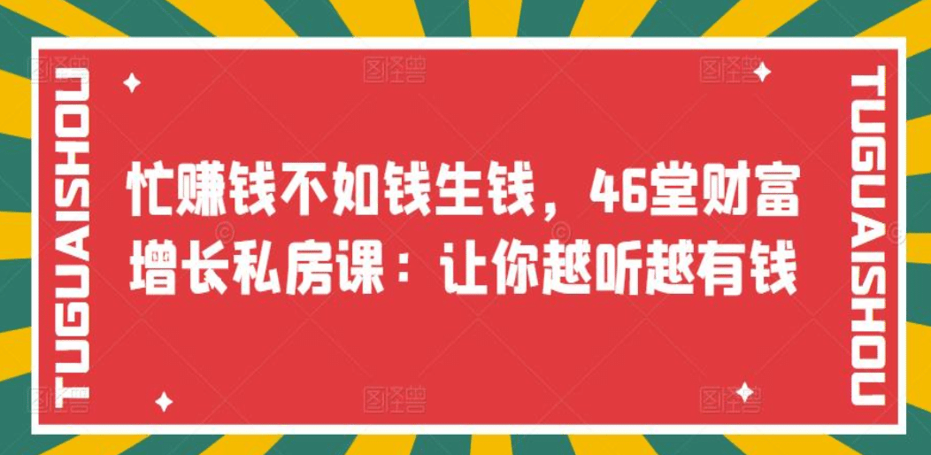 忙赚钱不如钱生钱，46堂财富增长私房课：让你越听越有钱时点搞钱-网创项目资源站-副业项目-创业项目-搞钱项目时点搞钱