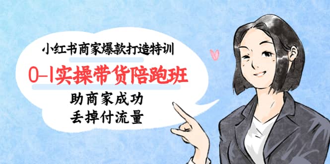 小红书商家爆款打造特训（14期）0-1实操带货陪跑班，助商家成功丢掉付流量时点搞钱-网创项目资源站-副业项目-创业项目-搞钱项目时点搞钱