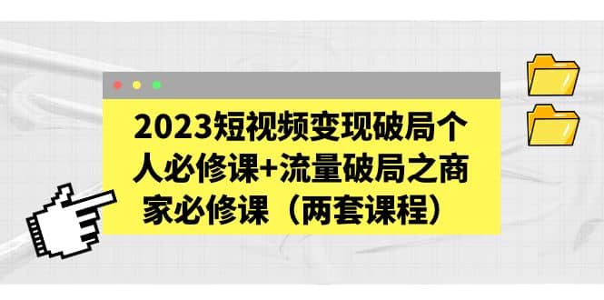 2023短视频变现破局个人必修课+流量破局之商家必修课（两套课程）时点搞钱-网创项目资源站-副业项目-创业项目-搞钱项目时点搞钱