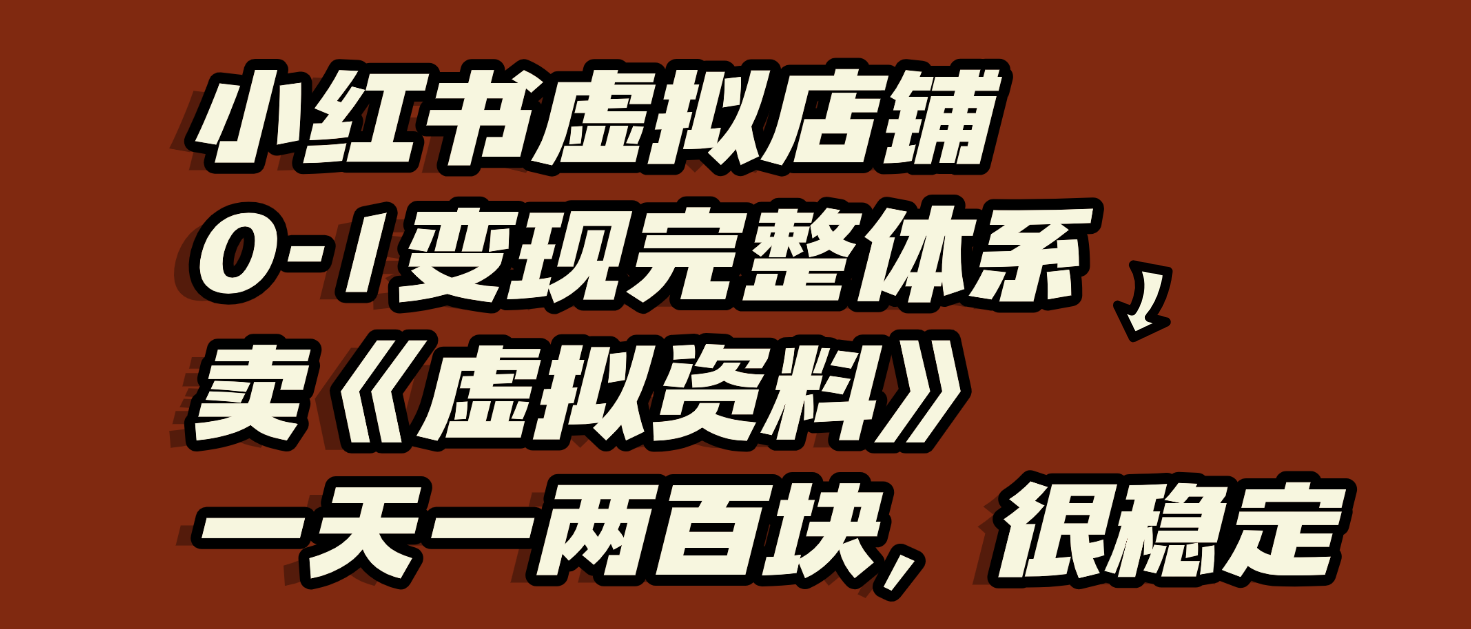 小红书虚拟店铺0-1变现完整体系:虚拟资料,一天一两百块,很稳定时点搞钱-网创项目资源站-副业项目-创业项目-搞钱项目时点搞钱