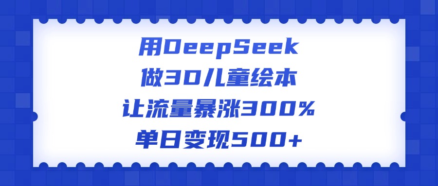 用DeepSeek做3D儿童绘本,让流量暴涨300%,单日变现500+时点搞钱-网创项目资源站-副业项目-创业项目-搞钱项目时点搞钱