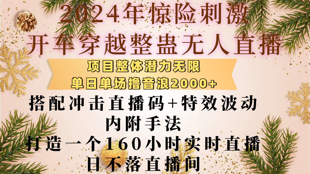 2024年惊险刺激开车穿越整蛊无人直播,项目整体也是潜力无限,单日单场撸音浪2000+,搭配冲击直播码+特效波动的内附手法,打造一个160小时实时直播日不落直播间时点搞钱-网创项目资源站-副业项目-创业项目-搞钱项目时点搞钱