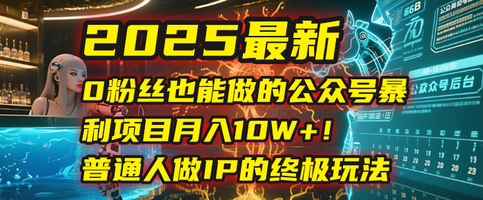 2025最新0粉丝也能做的公众号暴利项目,月入10W+!普通人做IP的终极玩法时点搞钱-网创项目资源站-副业项目-创业项目-搞钱项目时点搞钱