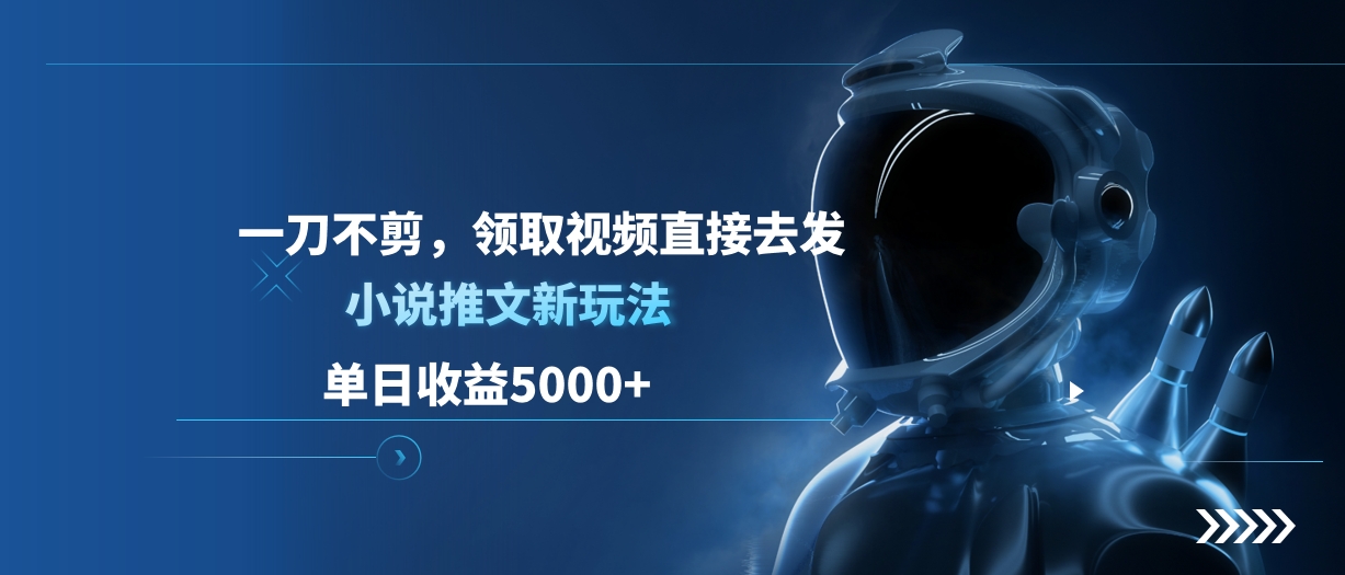 单日收益5000+，小说推文新玩法，一刀不剪，领取视频直接去发时点搞钱-网创项目资源站-副业项目-创业项目-搞钱项目时点搞钱