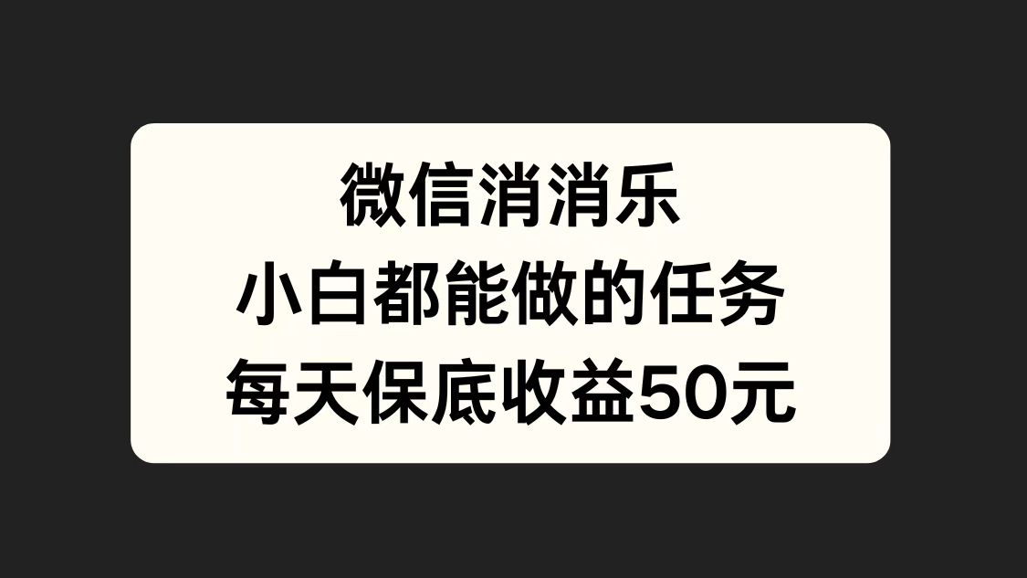 微信消一消，小白都能做的任务，每天收益保底50元时点搞钱-网创项目资源站-副业项目-创业项目-搞钱项目时点搞钱