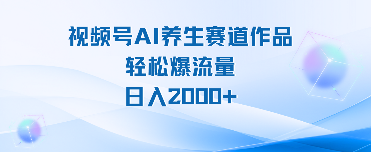 视频号AI养生赛道玩法,轻松爆流量,日入2000+时点搞钱-网创项目资源站-副业项目-创业项目-搞钱项目时点搞钱