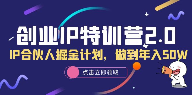 创业IP特训营2.0，IP合伙人掘金计划，做到年入50W时点搞钱-网创项目资源站-副业项目-创业项目-搞钱项目时点搞钱