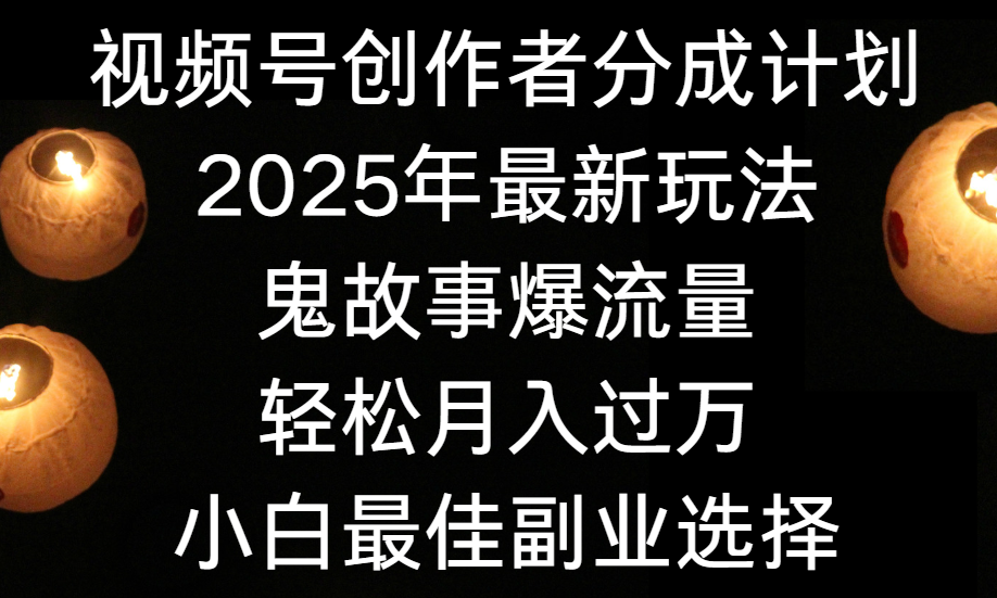 视频号创作者分成计划，2025年最新玩法鬼故事爆流量，小白轻松上手，副业的绝佳选择，轻松月入过万时点搞钱-网创项目资源站-副业项目-创业项目-搞钱项目时点搞钱